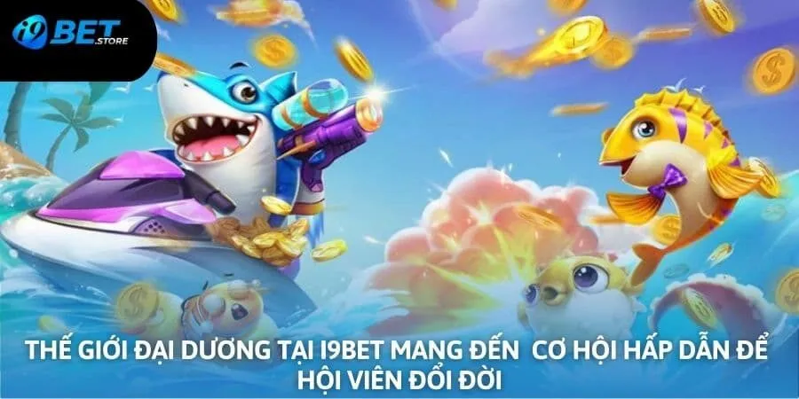 Thế giới đại dương tại I9BET sẽ mang đến những cơ hội hấp dẫn để hội viên đổi đời