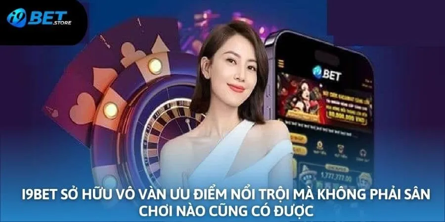 I9BET sở hữu vô vàn ưu điểm nổi trội mà không phải sân chơi nào cũng có được