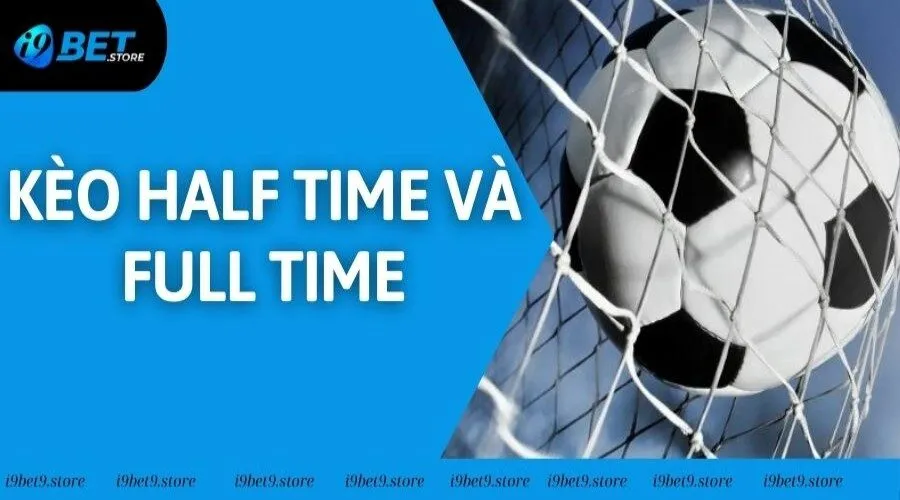 Kèo Half Time Và Full Time - Hướng Dẫn Đọc Kèo Từ A - Z